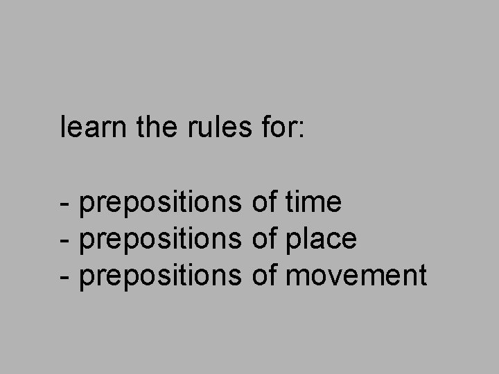 learn the rules for: - prepositions of time - prepositions of place - prepositions
