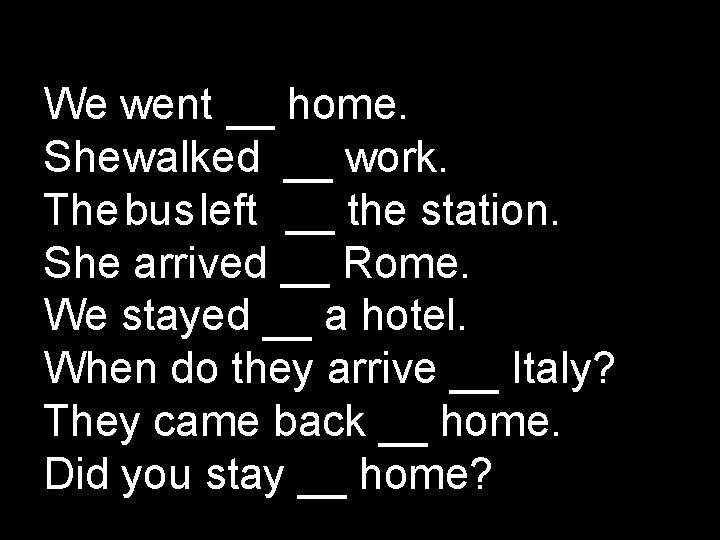 We went home. She walked work. The bus left the station. She arrived Rome.