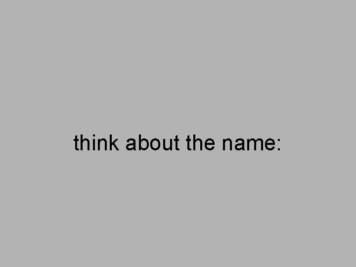 think about the name: 