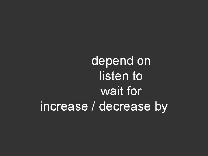 depend on listen to wait for increase / decrease by 