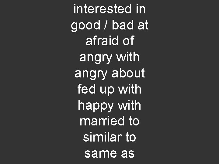 interested in good / bad at afraid of angry with angry about fed up