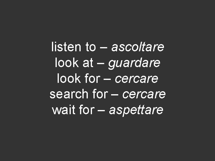 listen to – ascoltare look at – guardare look for – cercare search for