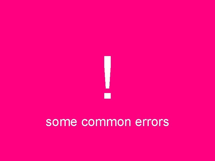 ! some common errors 