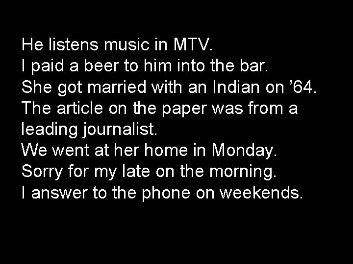 He listens music in MTV. I paid a beer to him into the bar.