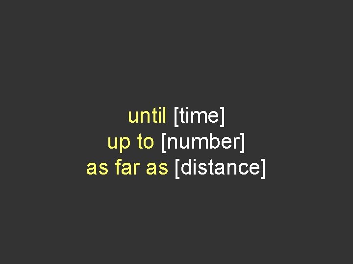 until [time] up to [number] as far as [distance] 