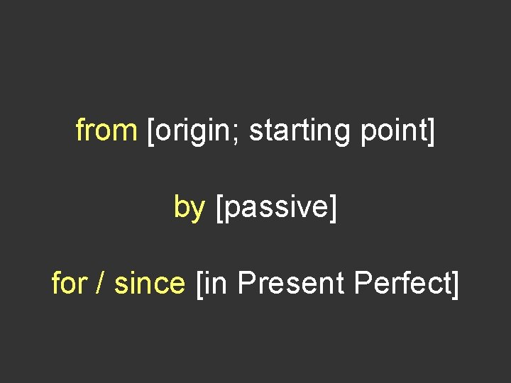 from [origin; starting point] by [passive] for / since [in Present Perfect] 