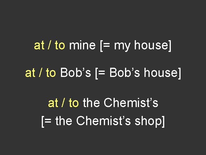 at / to mine [= my house] at / to Bob’s [= Bob’s house]