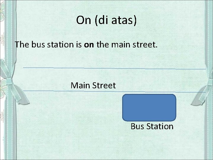 On (di atas) The bus station is on the main street. Main Street Bus