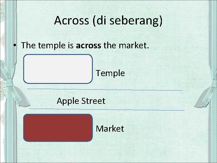 Across (di seberang) • The temple is across the market. Temple Apple Street Market
