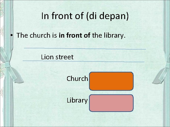 In front of (di depan) • The church is in front of the library.