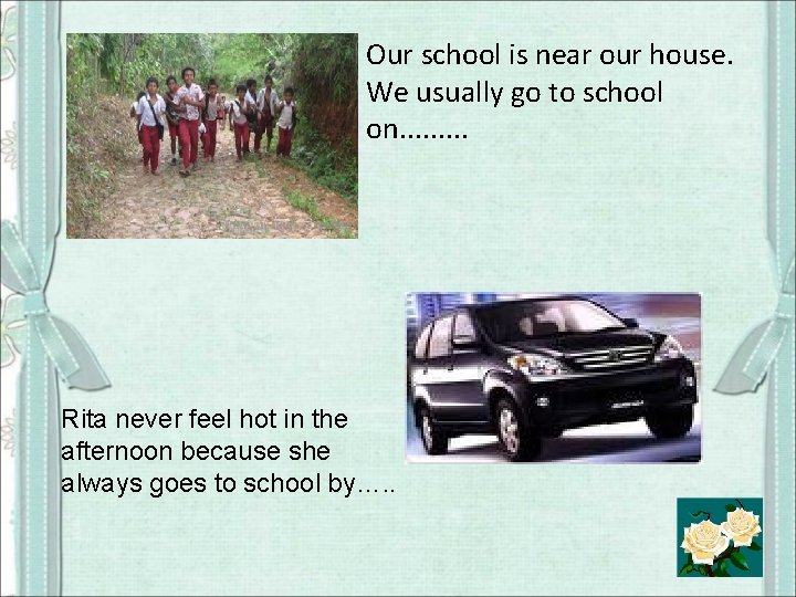 Our school is near our house. We usually go to school on. . Rita