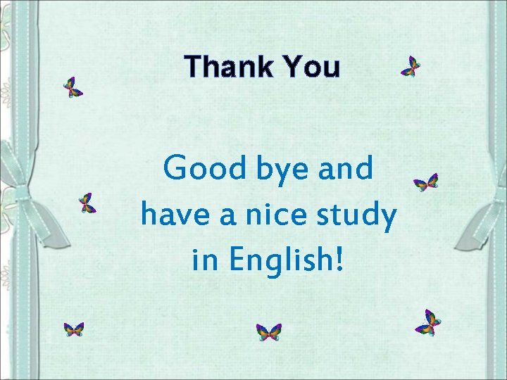 Thank You Good bye and have a nice study in English! 