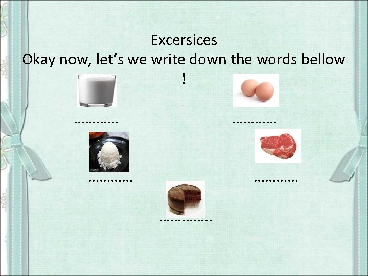 Excersices Okay now, let’s we write down the words bellow ! ………… …………. .