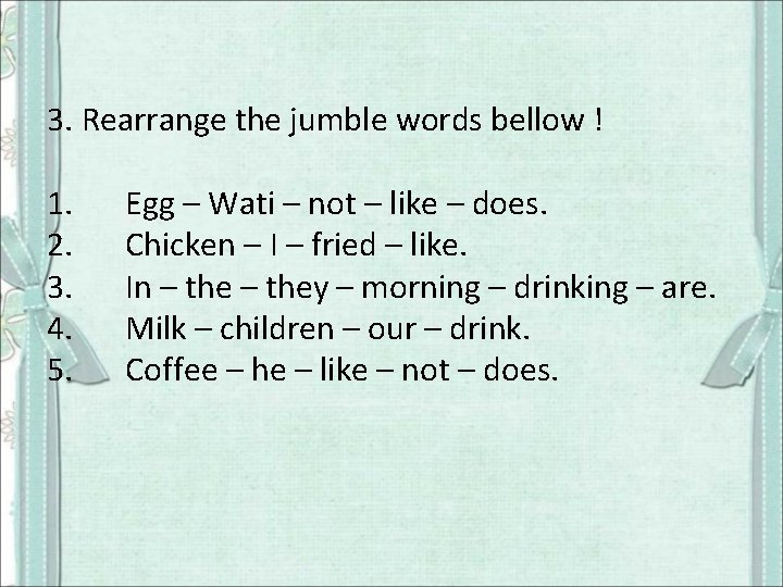 3. Rearrange the jumble words bellow ! 1. 2. 3. 4. 5. Egg –