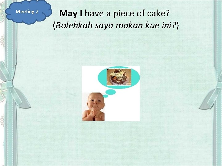 Meeting 2 May I have a piece of cake? (Bolehkah saya makan kue ini?