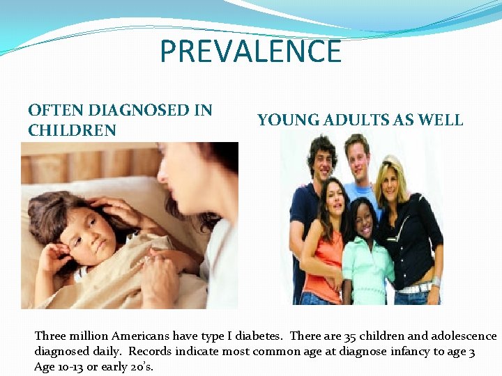 PREVALENCE OFTEN DIAGNOSED IN CHILDREN YOUNG ADULTS AS WELL Three million Americans have type