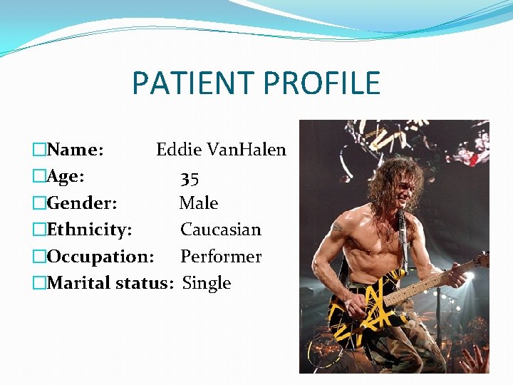 PATIENT PROFILE �Name: Eddie Van. Halen �Age: 35 �Gender: Male photo here �Ethnicity: Caucasian