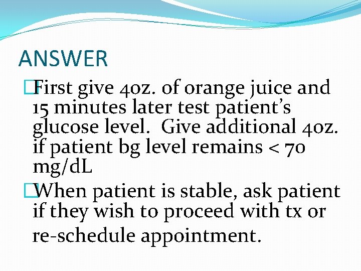 ANSWER �First give 4 oz. of orange juice and 15 minutes later test patient’s
