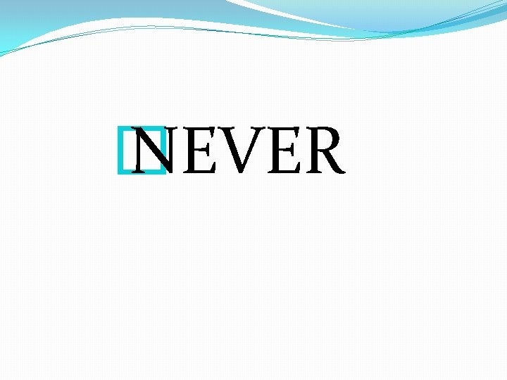 � NEVER 