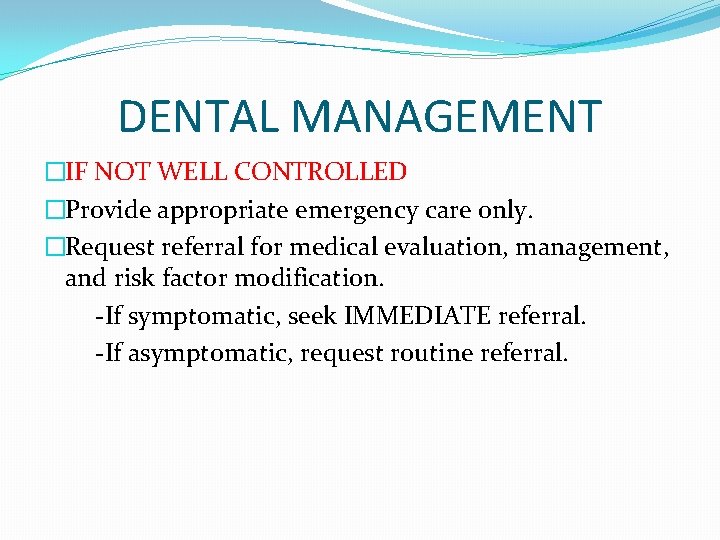 DENTAL MANAGEMENT �IF NOT WELL CONTROLLED �Provide appropriate emergency care only. �Request referral for