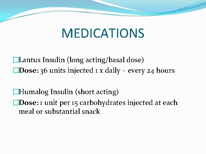 MEDICATIONS �Lantus Insulin (long acting/basal dose) �Dose: 36 units injected 1 x daily –