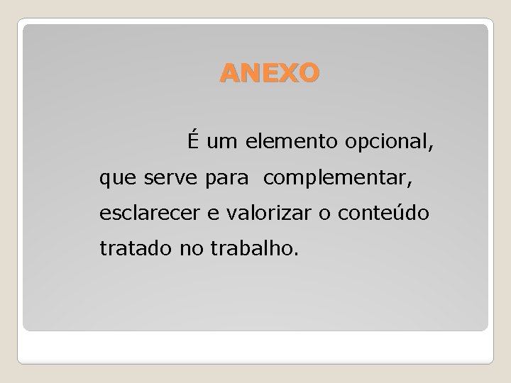 ANEXO É um elemento opcional, que serve para complementar, esclarecer e valorizar o conteúdo