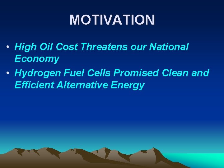 MOTIVATION • High Oil Cost Threatens our National Economy • Hydrogen Fuel Cells Promised