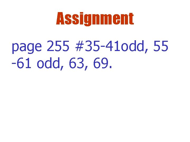 Assignment page 255 #35 -41 odd, 55 -61 odd, 63, 69. 