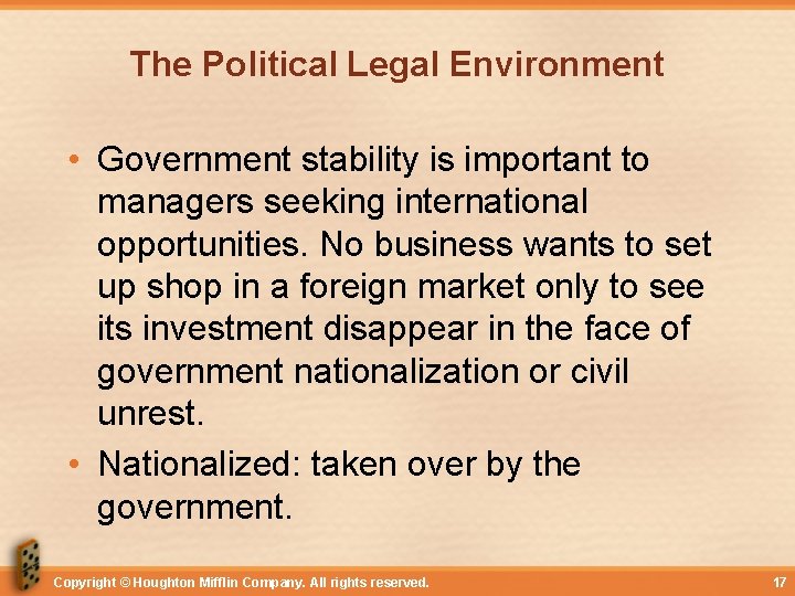 The Political Legal Environment • Government stability is important to managers seeking international opportunities.