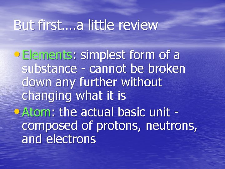 But first…. a little review • Elements: simplest form of a substance - cannot