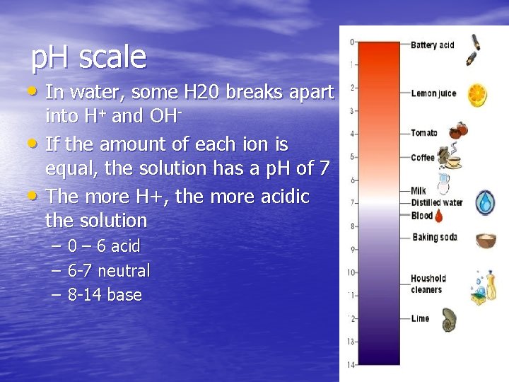 p. H scale • In water, some H 20 breaks apart • • into