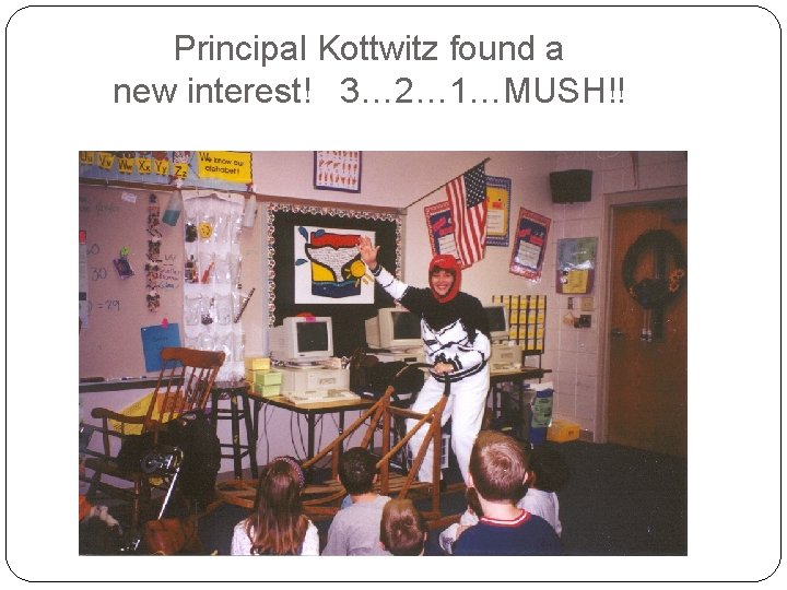 Principal Kottwitz found a new interest! 3… 2… 1…MUSH!! 