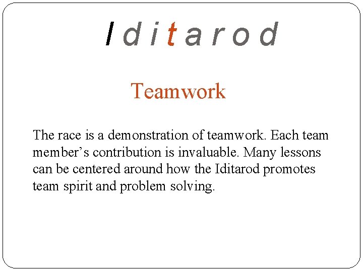 Iditarod Teamwork The race is a demonstration of teamwork. Each team member’s contribution is