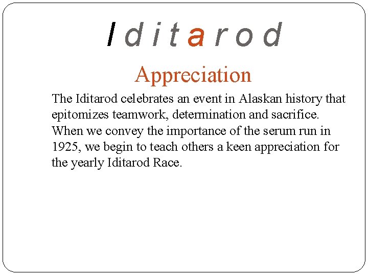 Iditarod Appreciation The Iditarod celebrates an event in Alaskan history that epitomizes teamwork, determination