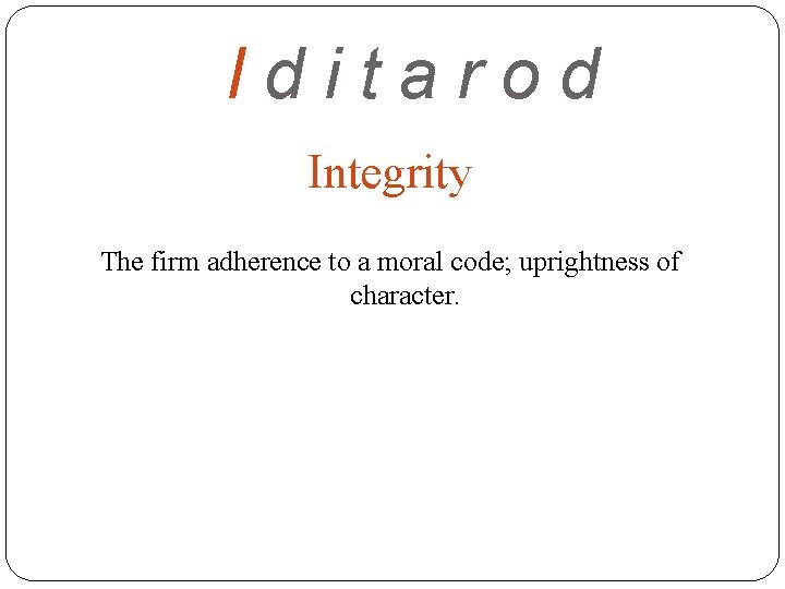 Iditarod Integrity The firm adherence to a moral code; uprightness of character. 