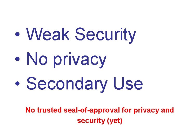  • Weak Security • No privacy • Secondary Use No trusted seal-of-approval for