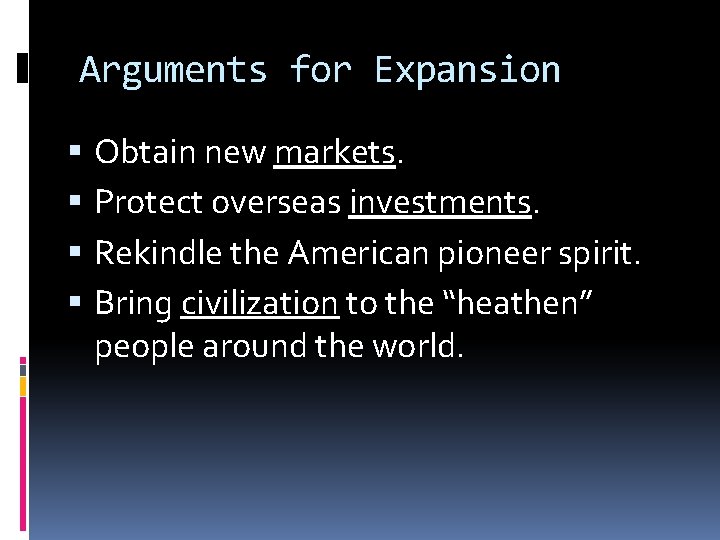 Arguments for Expansion Obtain new markets. Protect overseas investments. Rekindle the American pioneer spirit.
