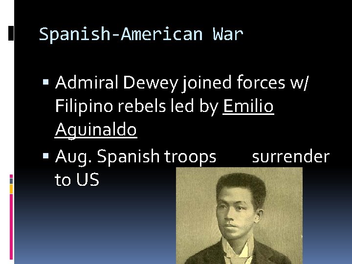 Spanish-American War Admiral Dewey joined forces w/ Filipino rebels led by Emilio Aguinaldo Aug.