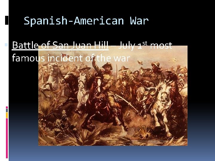 Spanish-American War Battle of San Juan Hill – July 1 st most famous incident