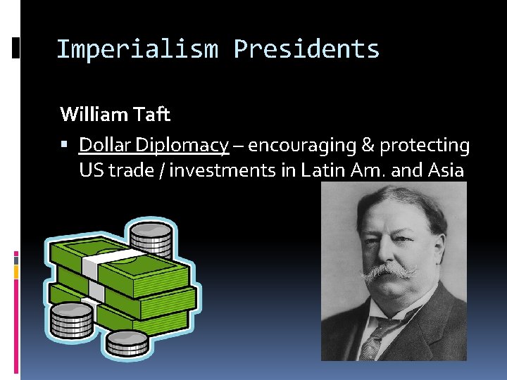Imperialism Presidents William Taft Dollar Diplomacy – encouraging & protecting US trade / investments