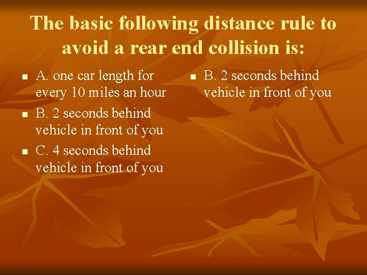 The basic following distance rule to avoid a rear end collision is: n n