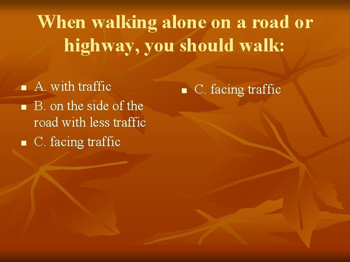 When walking alone on a road or highway, you should walk: n n n