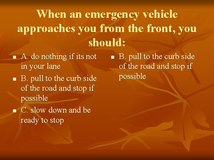 When an emergency vehicle approaches you from the front, you should: n n n