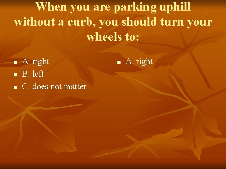 When you are parking uphill without a curb, you should turn your wheels to: