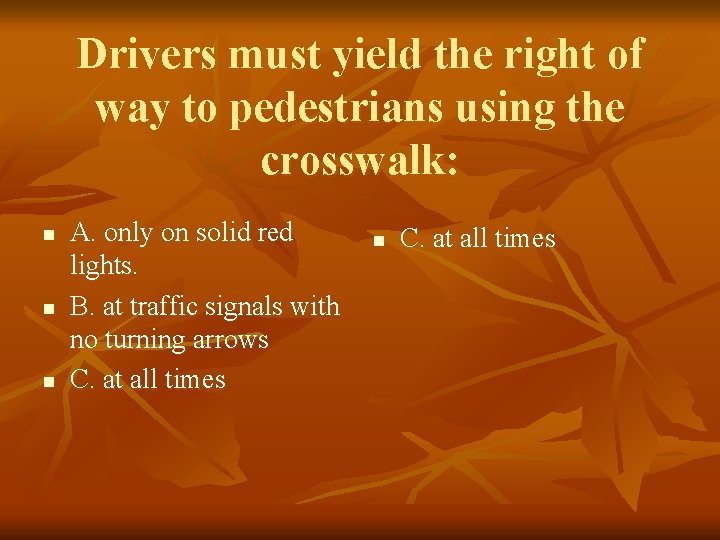 Drivers must yield the right of way to pedestrians using the crosswalk: n n