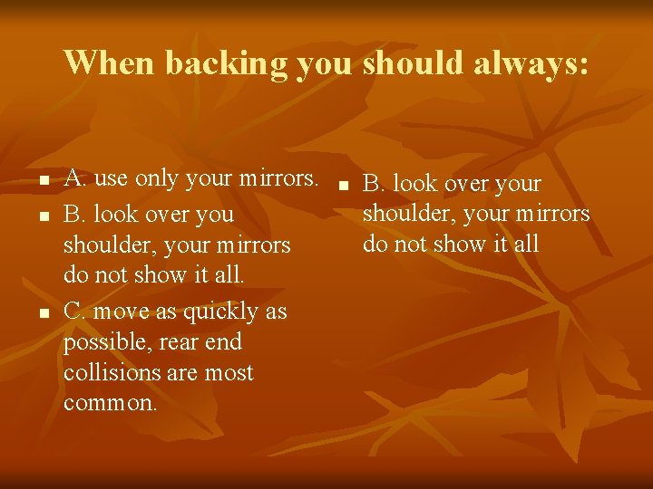 When backing you should always: n n n A. use only your mirrors. B.