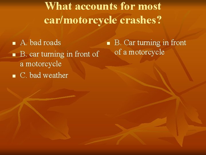 What accounts for most car/motorcycle crashes? n n n A. bad roads B. car