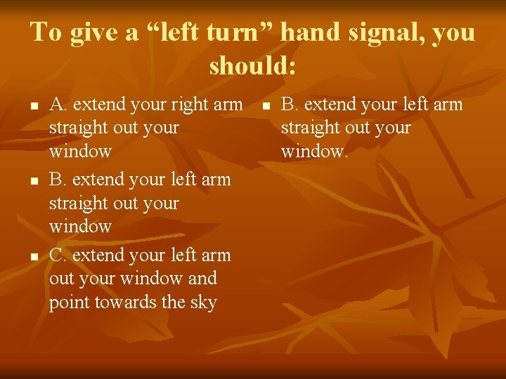 To give a “left turn” hand signal, you should: n n n A. extend