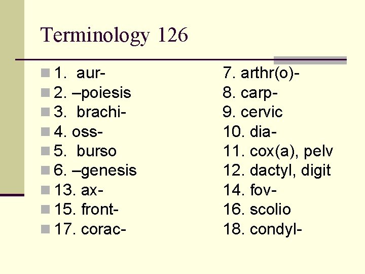 Terminology 126 n 1. aurn 2. –poiesis n 3. brachin 4. ossn 5. burso