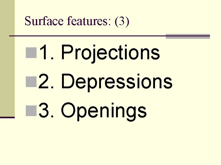 Surface features: (3) n 1. Projections n 2. Depressions n 3. Openings 